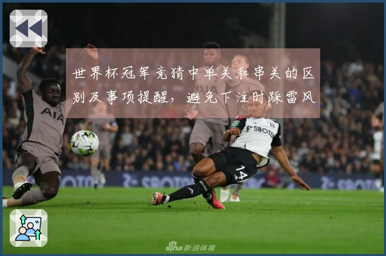 世界杯冠军竞猜中单关和串关的区别及事项提醒，避免下注时踩雷风险