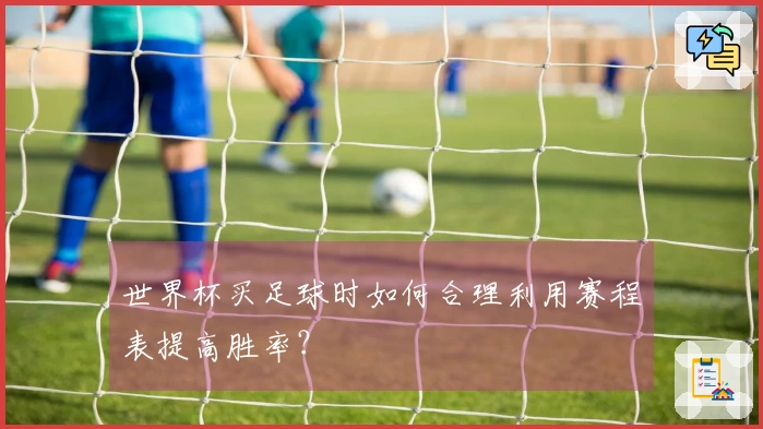 世界杯买足球时如何合理利用赛程表提高胜率？
