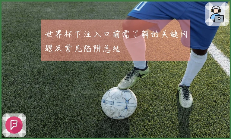 世界杯下注入口前需了解的关键问题及常见陷阱总结