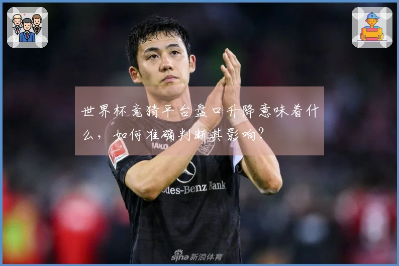 世界杯竞猜平台盘口升降意味着什么，如何准确判断其影响？